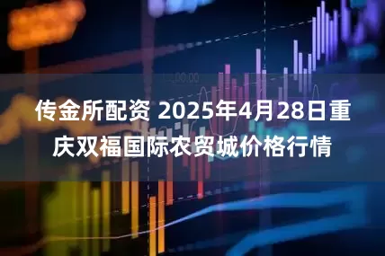 传金所配资 2025年4月28日重庆双福国际农贸城价格行情