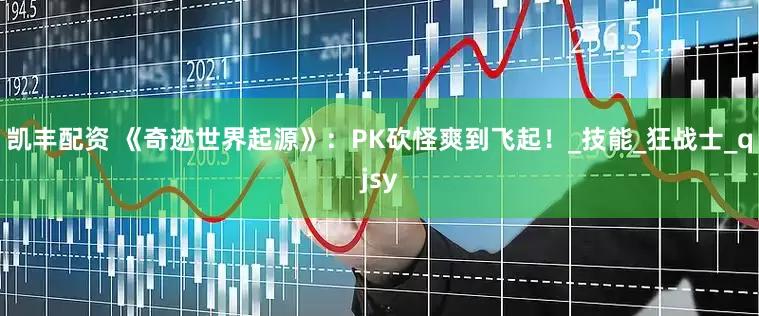 凯丰配资 《奇迹世界起源》：PK砍怪爽到飞起！_技能_狂战士_qjsy