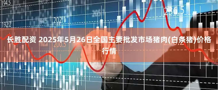 长胜配资 2025年5月26日全国主要批发市场猪肉(白条猪)价格行情