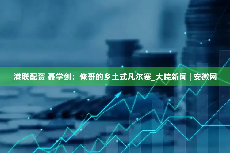 港联配资 聂学剑：俺哥的乡土式凡尔赛_大皖新闻 | 安徽网