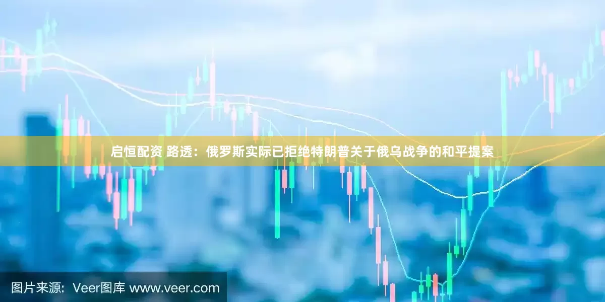 启恒配资 路透：俄罗斯实际已拒绝特朗普关于俄乌战争的和平提案