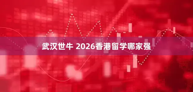武汉世牛 2026香港留学哪家强